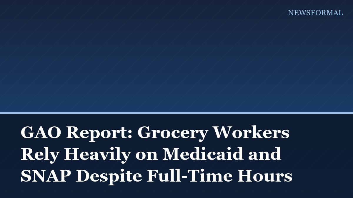 GAO Report: Grocery Workers Rely Heavily on Medicaid and SNAP Despite Full-Time Hours