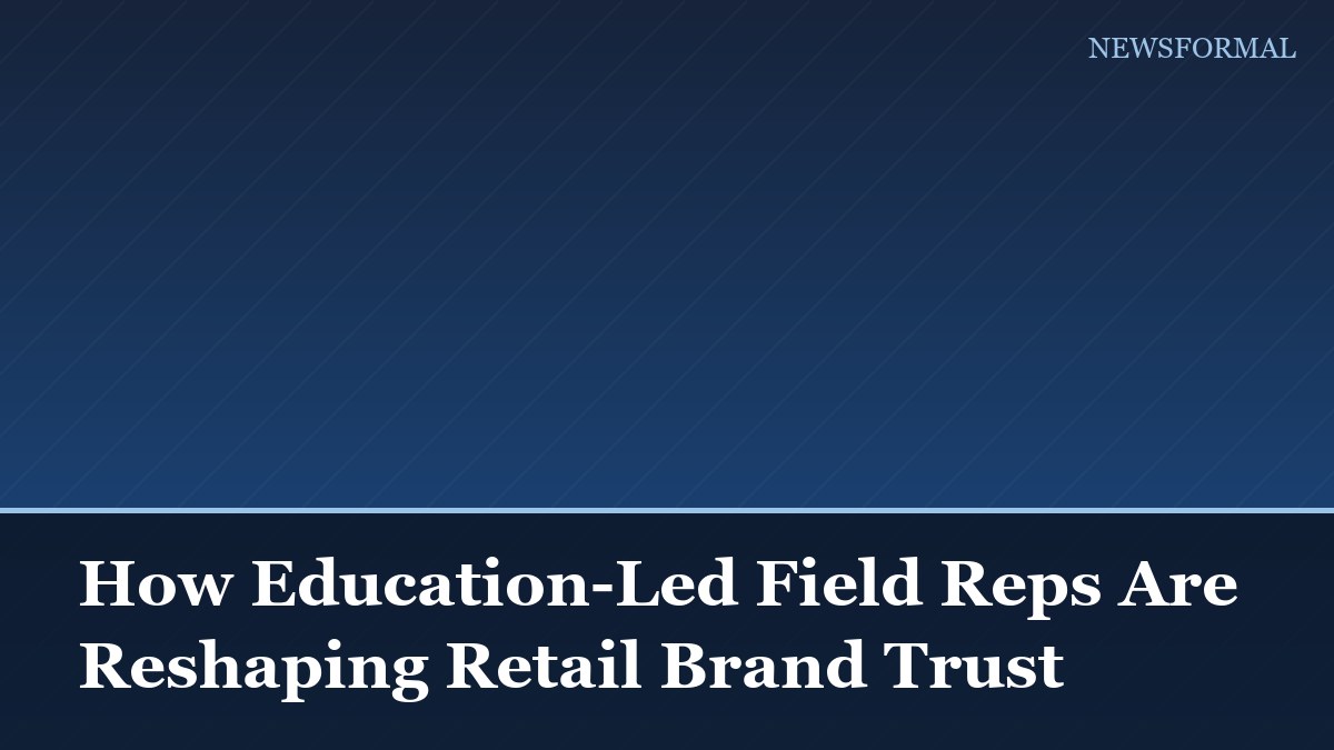 How Education-Led Field Reps Are Reshaping Retail Brand Trust