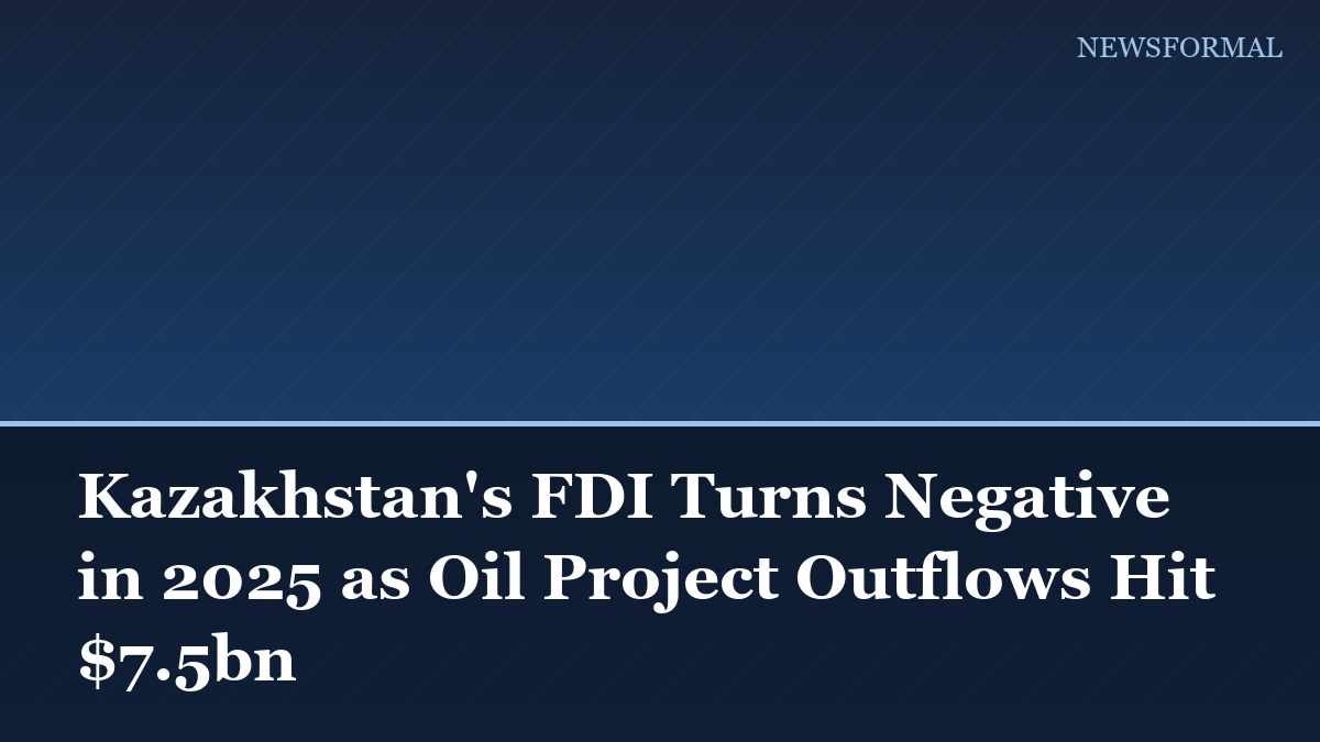Kazakhstan's FDI Turns Negative in 2025 as Oil Project Outflows Hit $7.5bn