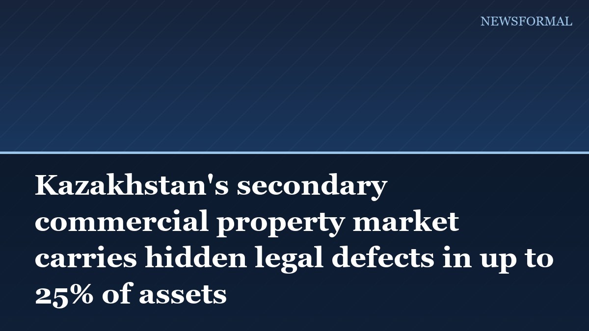 Kazakhstan's secondary commercial property market carries hidden legal defects in up to 25% of assets