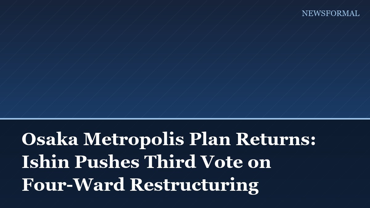 Osaka Metropolis Plan Returns: Ishin Pushes Third Vote on Four-Ward Restructuring