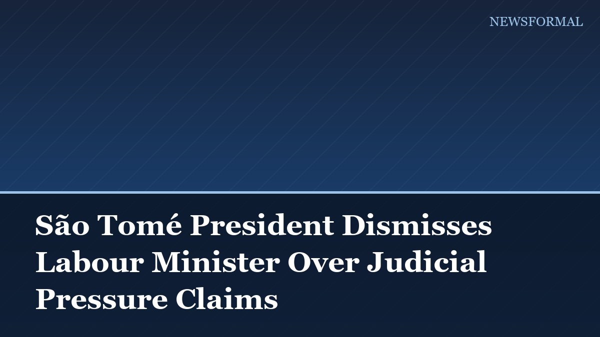 São Tomé President Dismisses Labour Minister Over Judicial Pressure Claims
