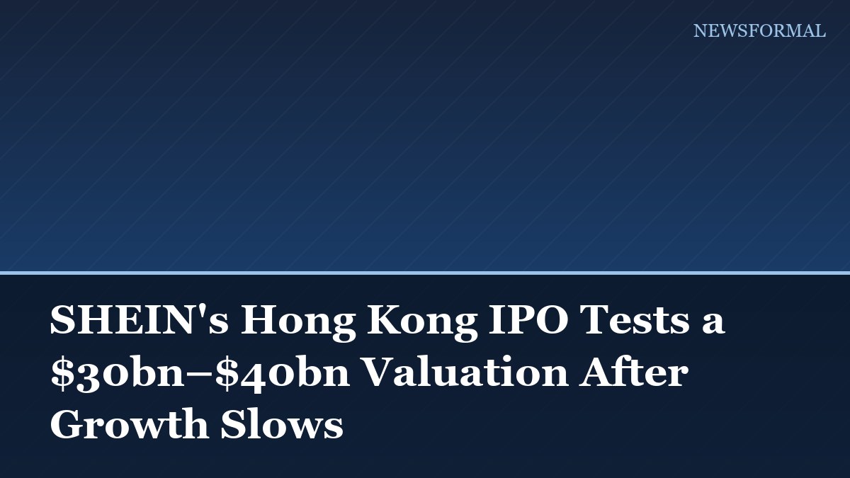 SHEIN's Hong Kong IPO Tests a $30bn–$40bn Valuation After Growth Slows