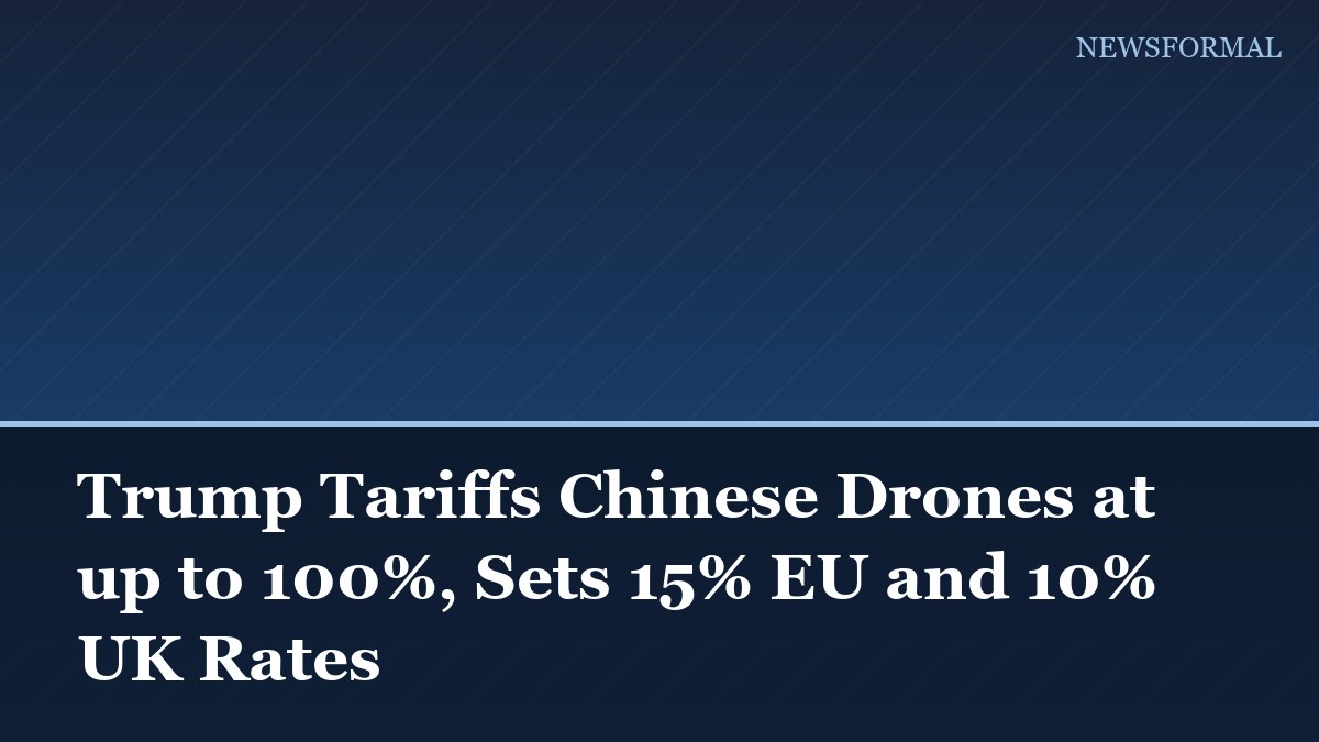 Trump Tariffs Chinese Drones at up to 100%, Sets 15% EU and 10% UK Rates