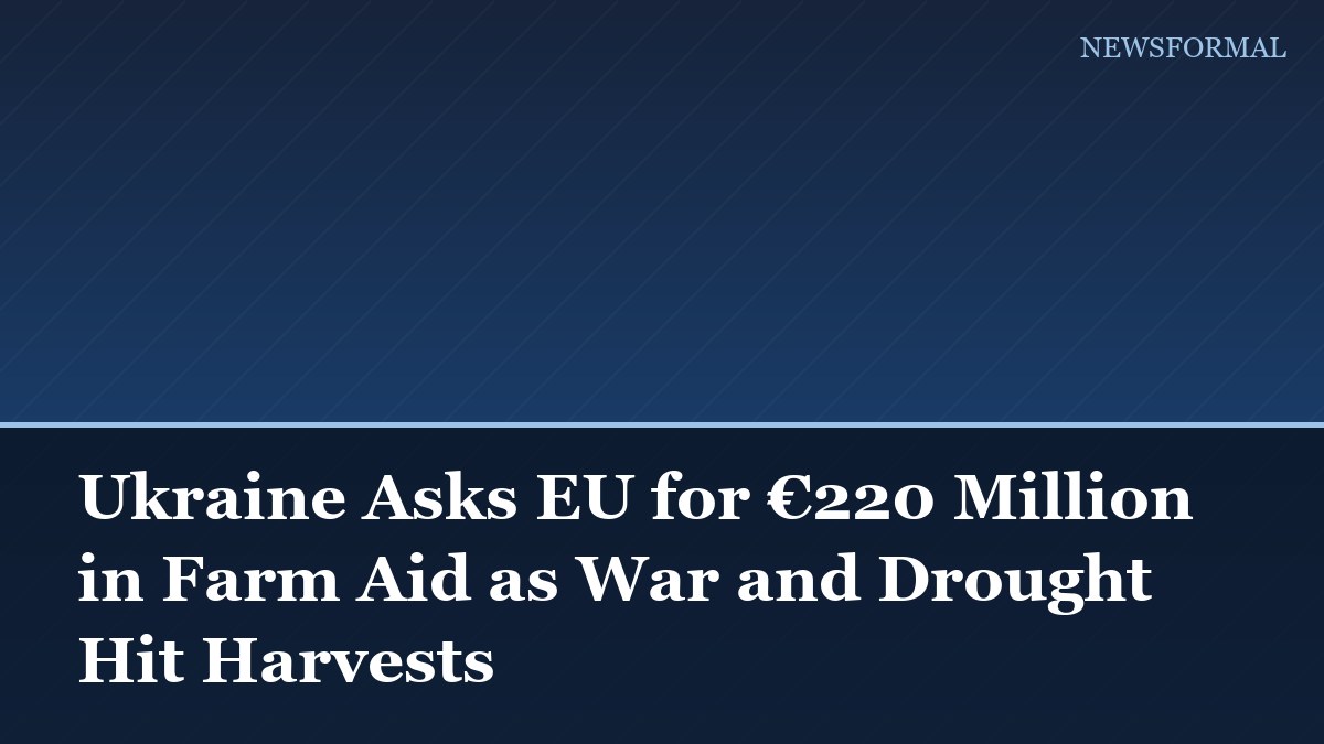 Ukraine Asks EU for €220 Million in Farm Aid as War and Drought Hit Harvests