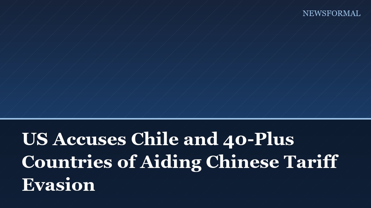 US Accuses Chile and 40-Plus Countries of Aiding Chinese Tariff Evasion