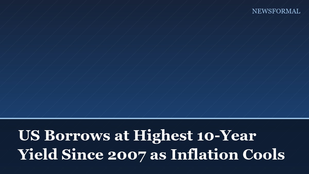 US Borrows at Highest 10-Year Yield Since 2007 as Inflation Cools