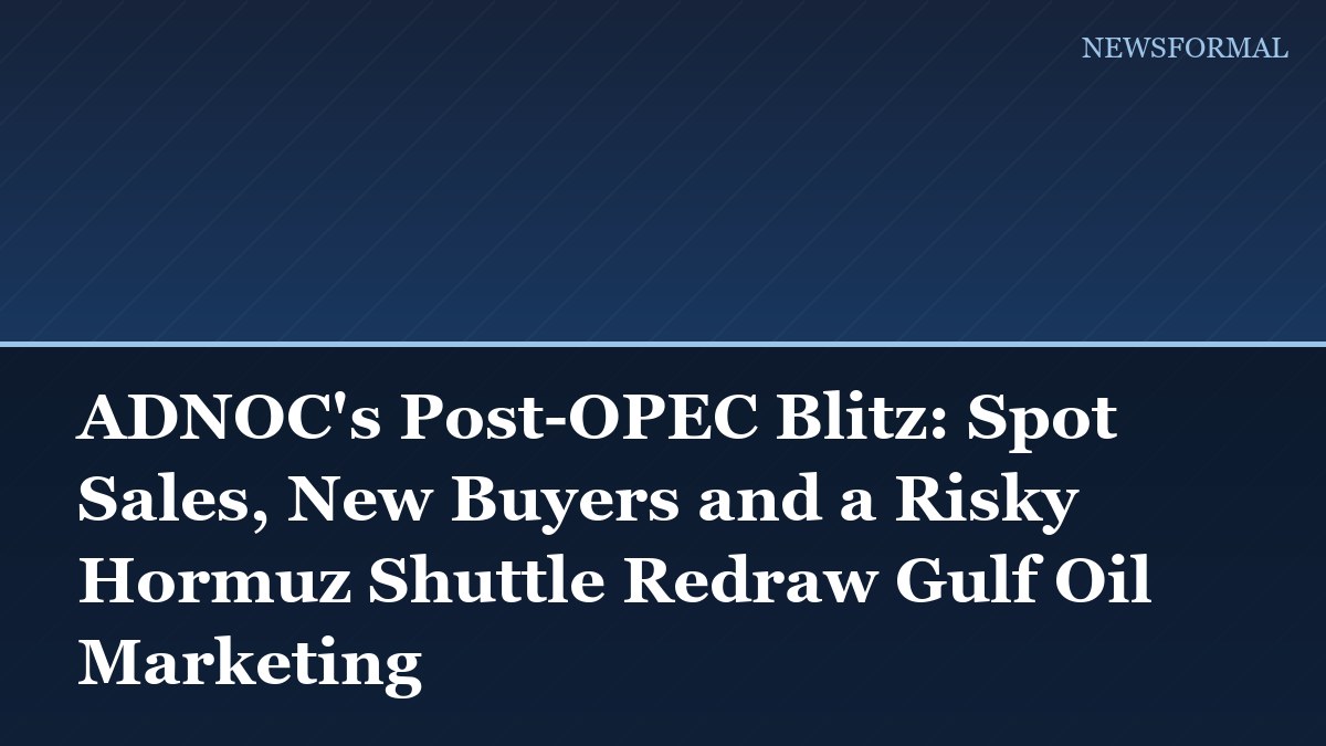 ADNOC's Post-OPEC Blitz: Spot Sales, New Buyers and a Risky Hormuz Shuttle Redraw Gulf Oil Marketing