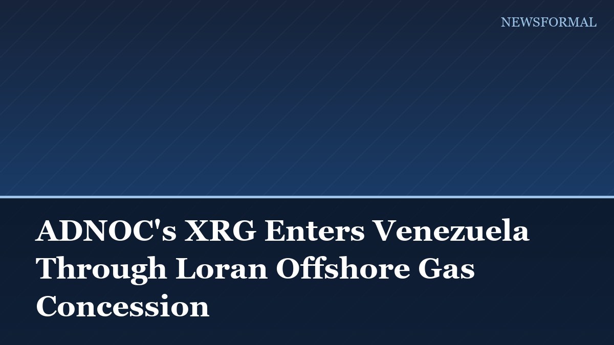 ADNOC's XRG Enters Venezuela Through Loran Offshore Gas Concession
