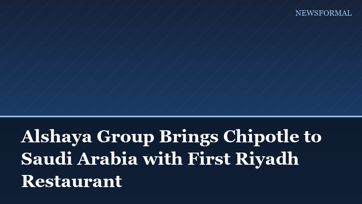 Alshaya Group Brings Chipotle to Saudi Arabia with First Riyadh Restaurant
