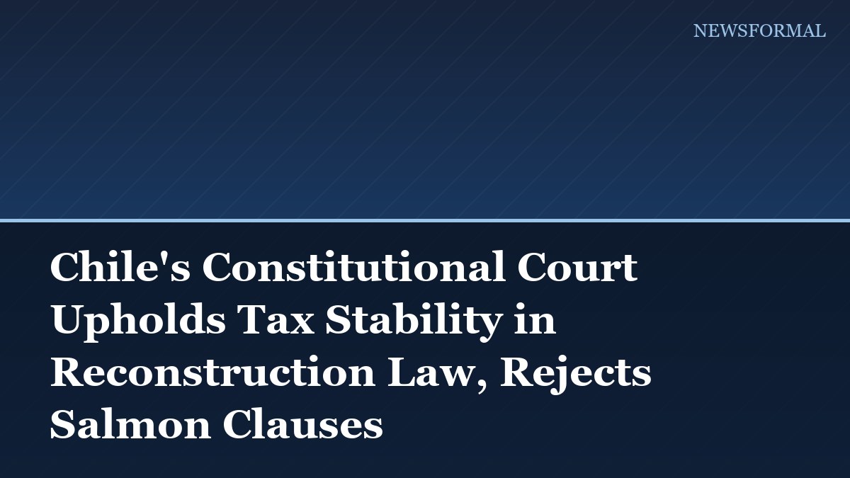 Chile's Constitutional Court Upholds Tax Stability in Reconstruction Law, Rejects Salmon Clauses