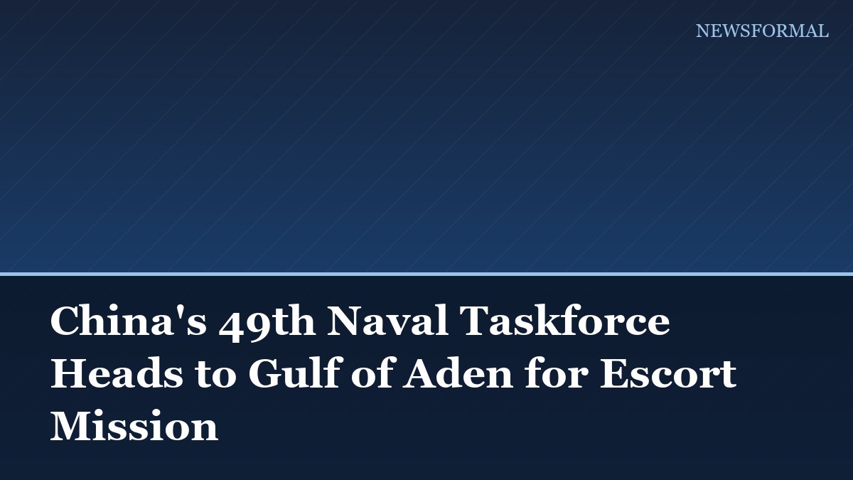 China's 49th Naval Taskforce Heads to Gulf of Aden for Escort Mission