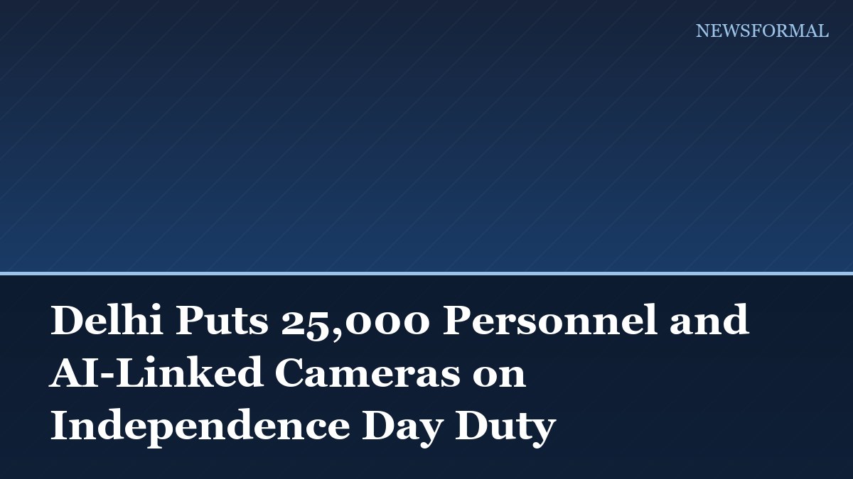 Delhi Puts 25,000 Personnel and AI-Linked Cameras on Independence Day Duty