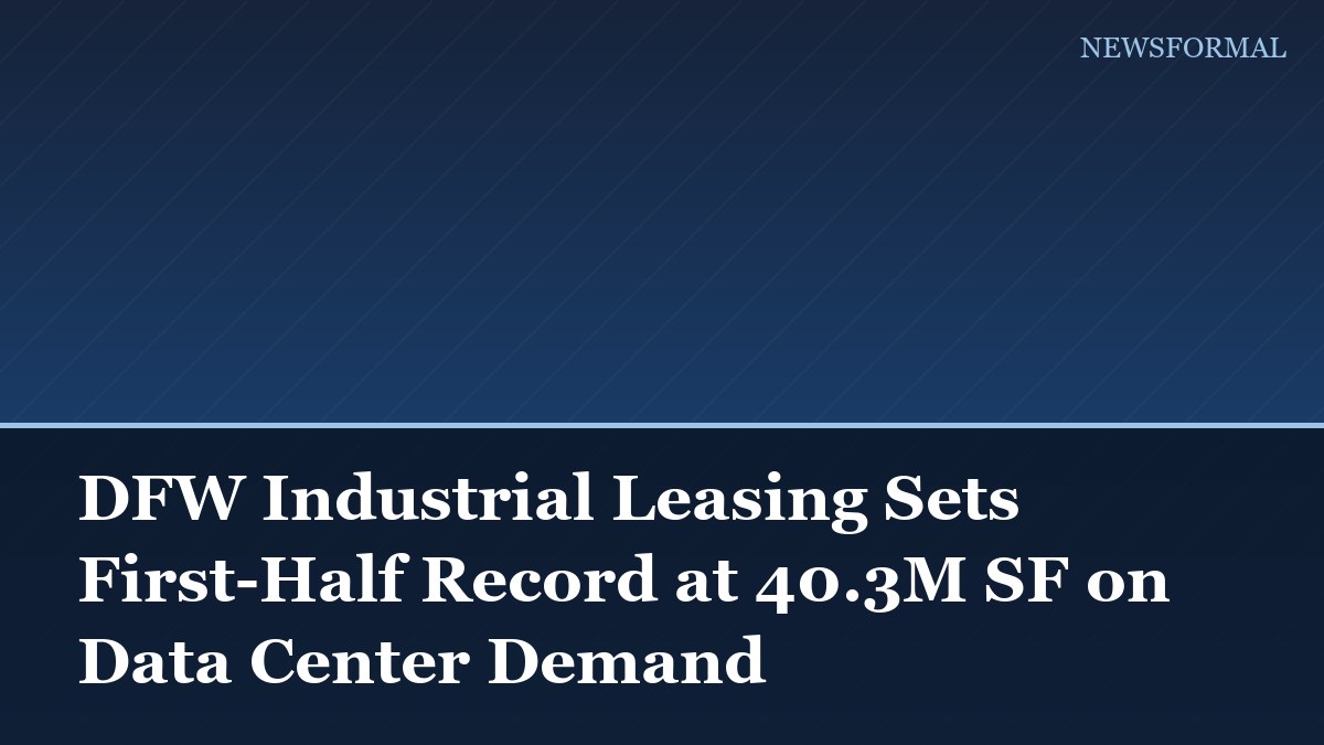 DFW Industrial Leasing Sets First-Half Record at 40.3M SF on Data Center Demand