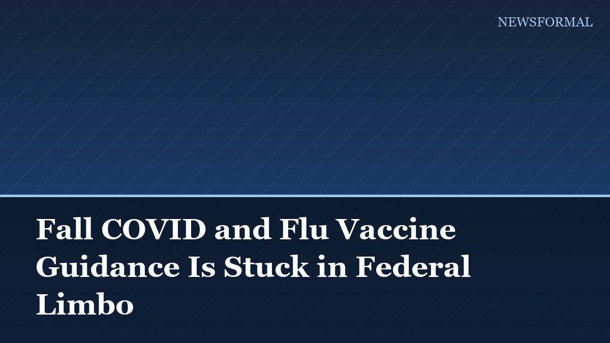 Fall COVID and Flu Vaccine Guidance Is Stuck in Federal Limbo