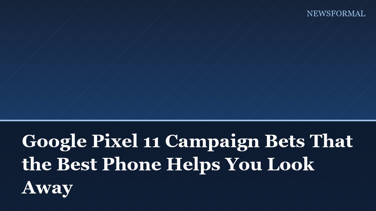 Google Pixel 11 Campaign Bets That the Best Phone Helps You Look Away