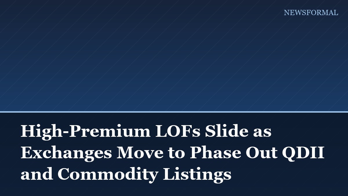 High-Premium LOFs Slide as Exchanges Move to Phase Out QDII and Commodity Listings