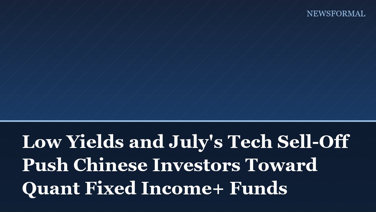 Low Yields and July's Tech Sell-Off Push Chinese Investors Toward Quant Fixed Income+ Funds