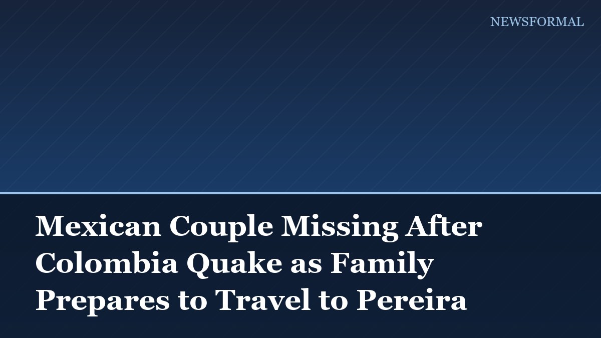 Mexican Couple Missing After Colombia Quake as Family Prepares to Travel to Pereira