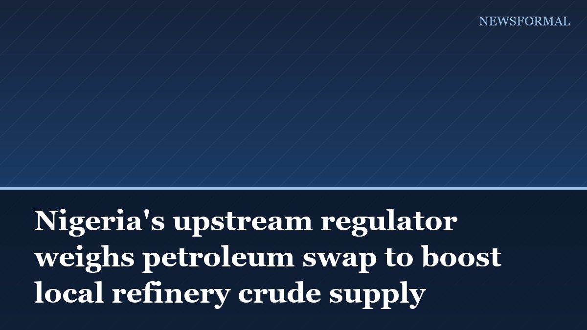 Nigeria's upstream regulator weighs petroleum swap to boost local refinery crude supply