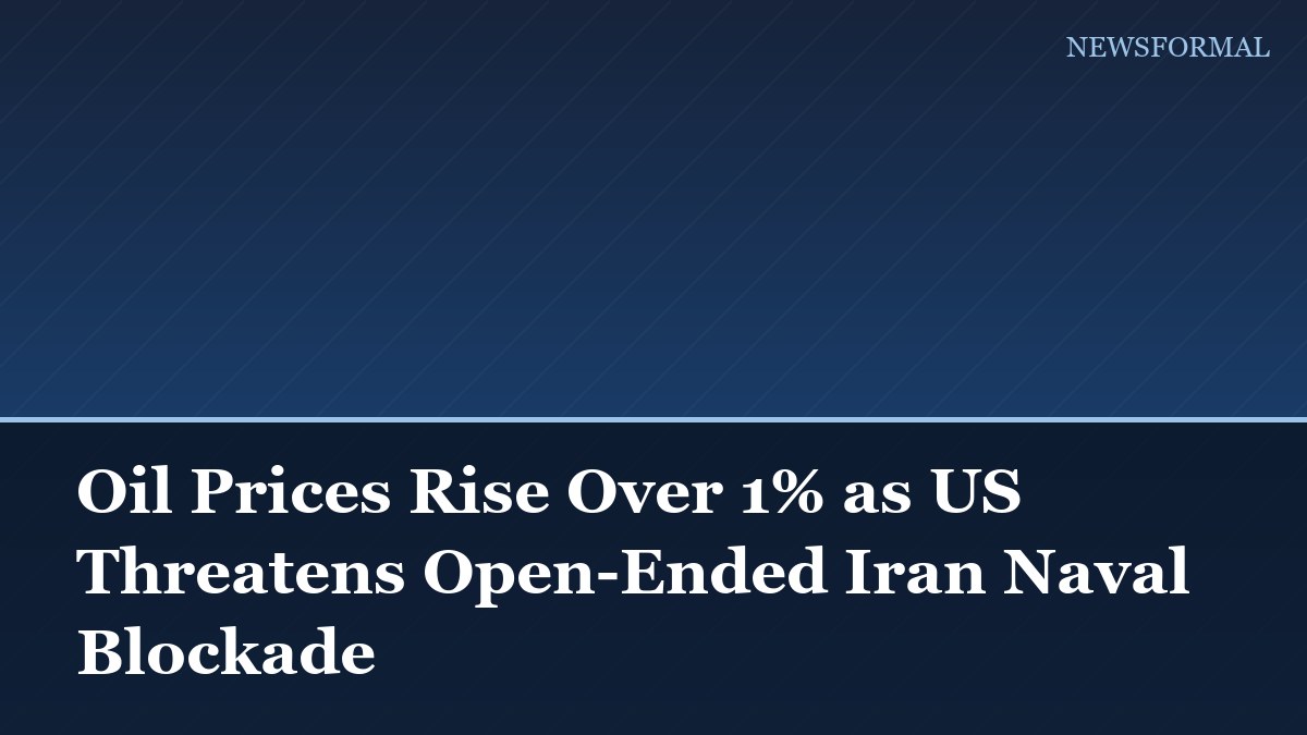 Oil Prices Rise Over 1% as US Threatens Open-Ended Iran Naval Blockade