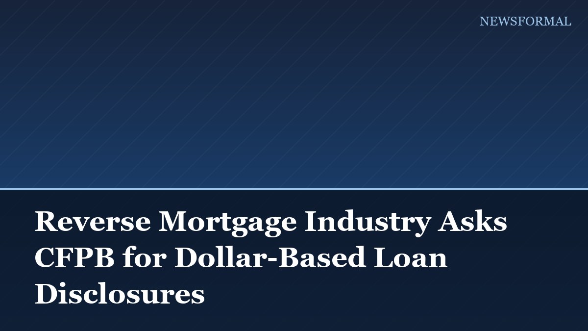 Reverse Mortgage Industry Asks CFPB for Dollar-Based Loan Disclosures