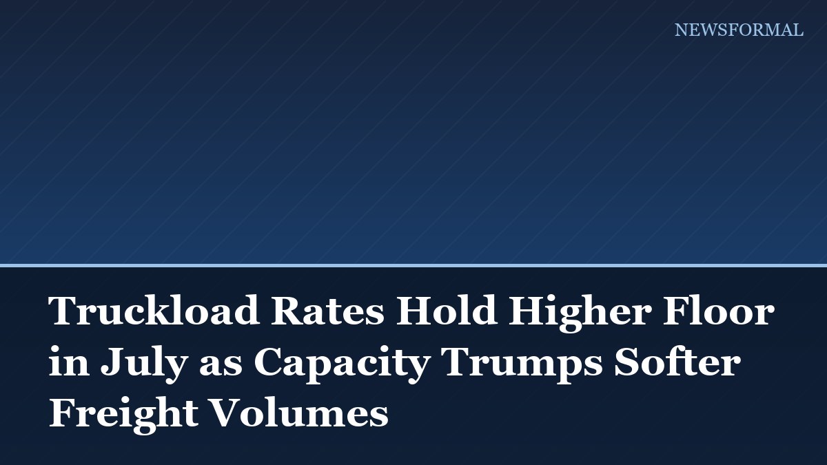 Truckload Rates Hold Higher Floor in July as Capacity Trumps Softer Freight Volumes