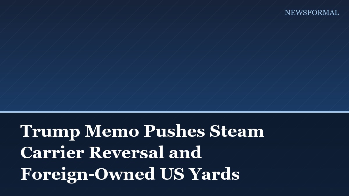 Trump Memo Pushes Steam Carrier Reversal and Foreign-Owned US Yards