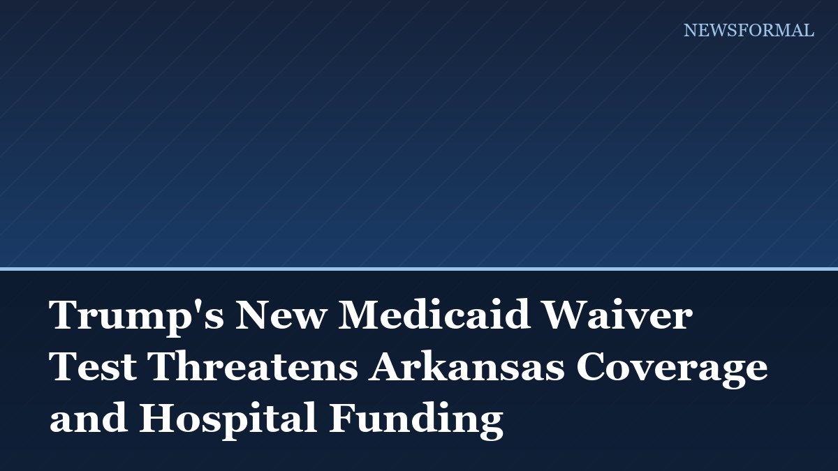 Trump's New Medicaid Waiver Test Threatens Arkansas Coverage and Hospital Funding