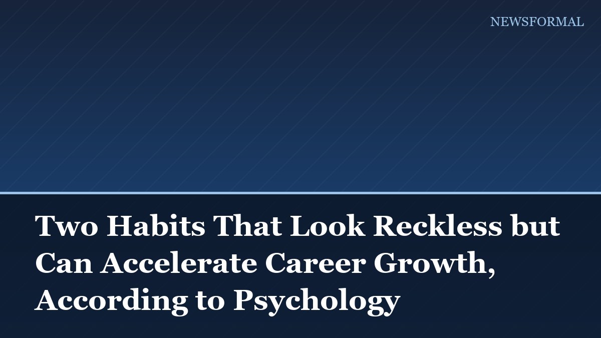 Two Habits That Look Reckless but Can Accelerate Career Growth, According to Psychology