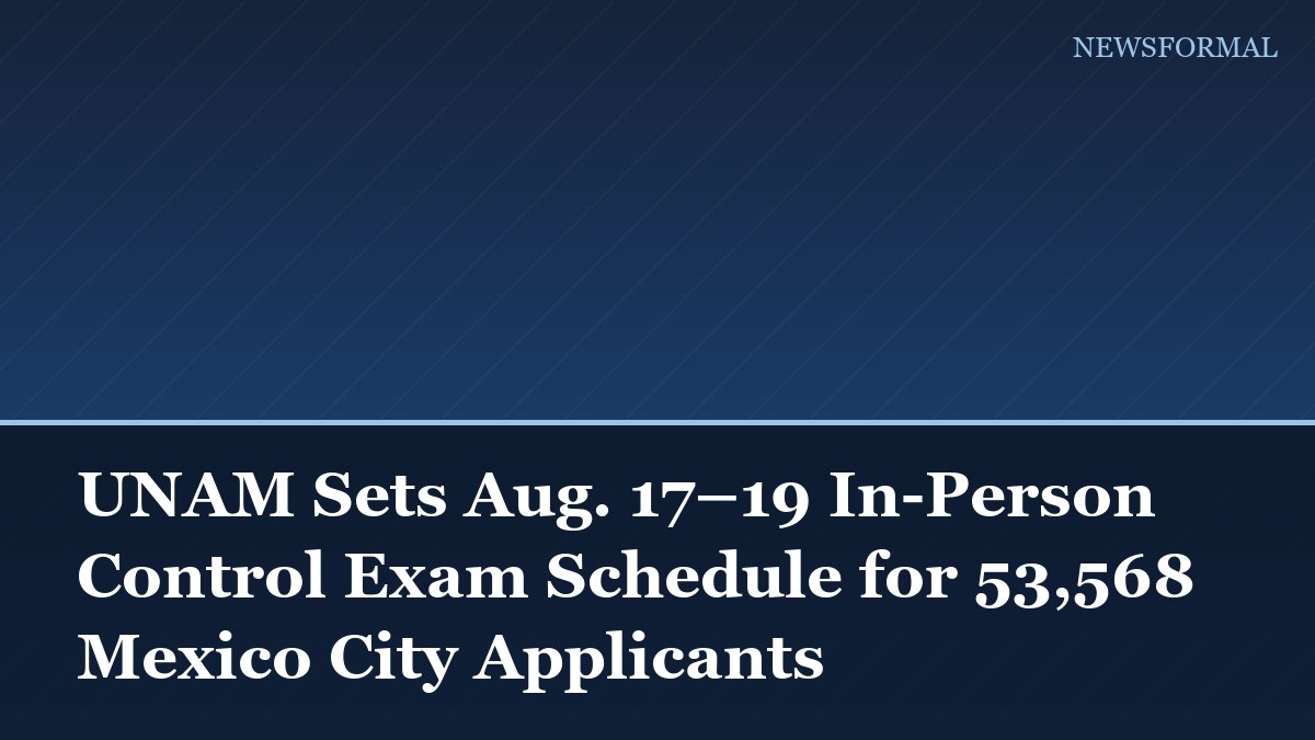 UNAM Sets Aug. 17–19 In-Person Control Exam Schedule for 53,568 Mexico City Applicants