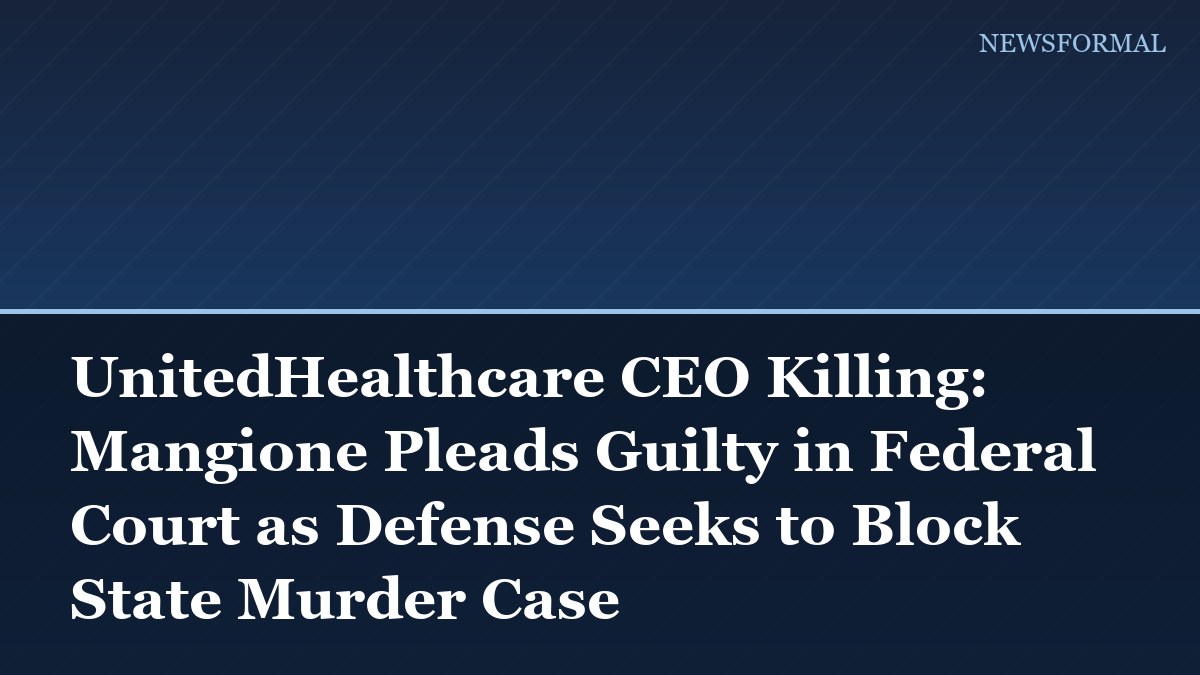 UnitedHealthcare CEO Killing: Mangione Pleads Guilty in Federal Court as Defense Seeks to Block State Murder Case