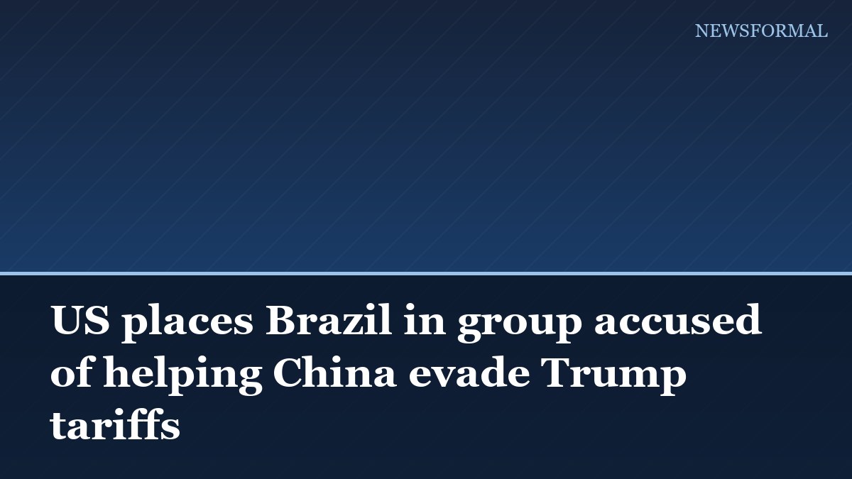 US places Brazil in group accused of helping China evade Trump tariffs