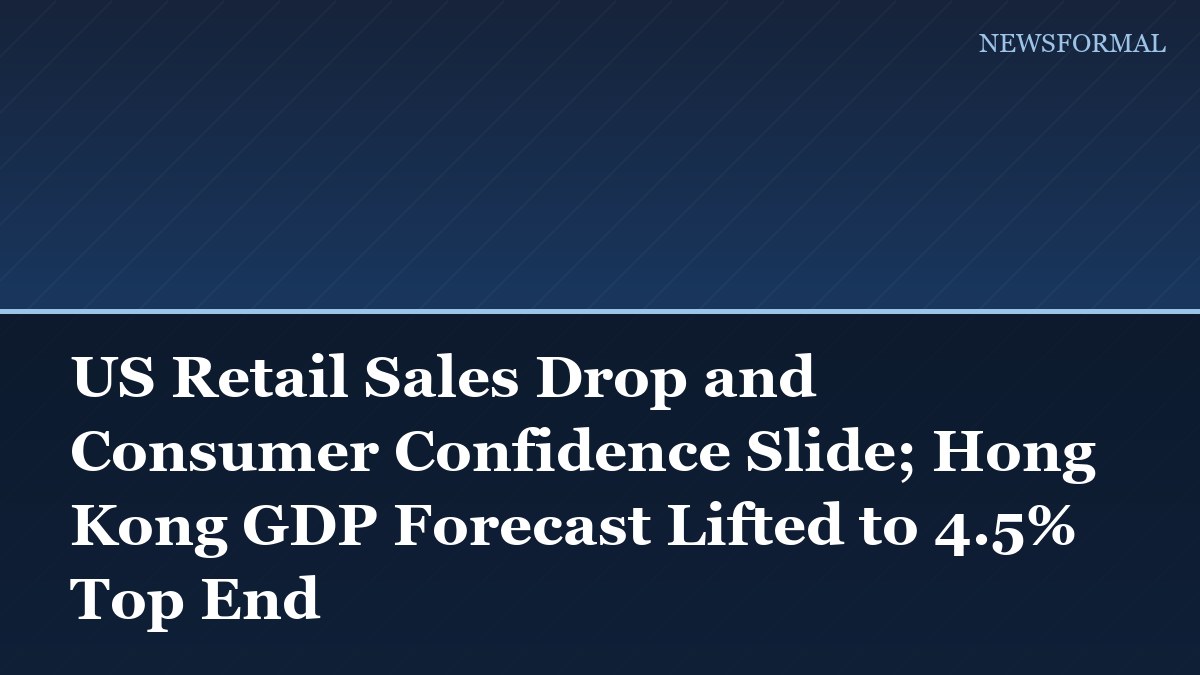 US Retail Sales Drop and Consumer Confidence Slide; Hong Kong GDP Forecast Lifted to 4.5% Top End