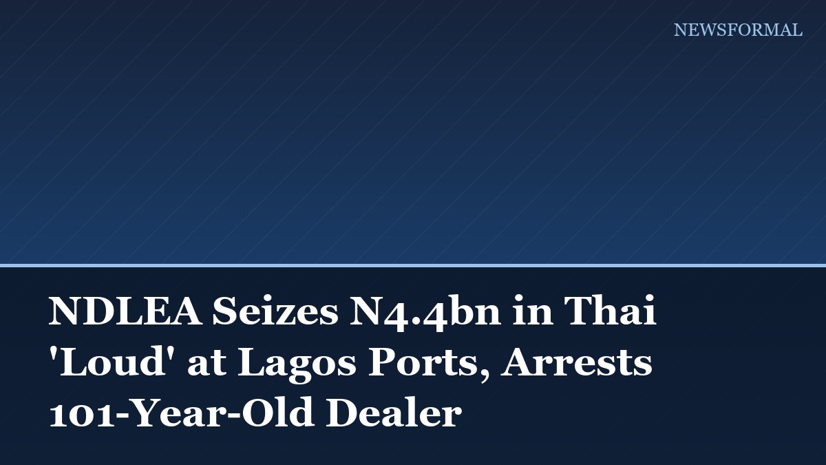 NDLEA Seizes N4.4bn in Thai 'Loud' at Lagos Ports, Arrests 101-Year-Old Dealer