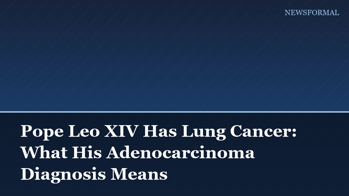 Pope Leo XIV Has Lung Cancer: What His Adenocarcinoma Diagnosis Means