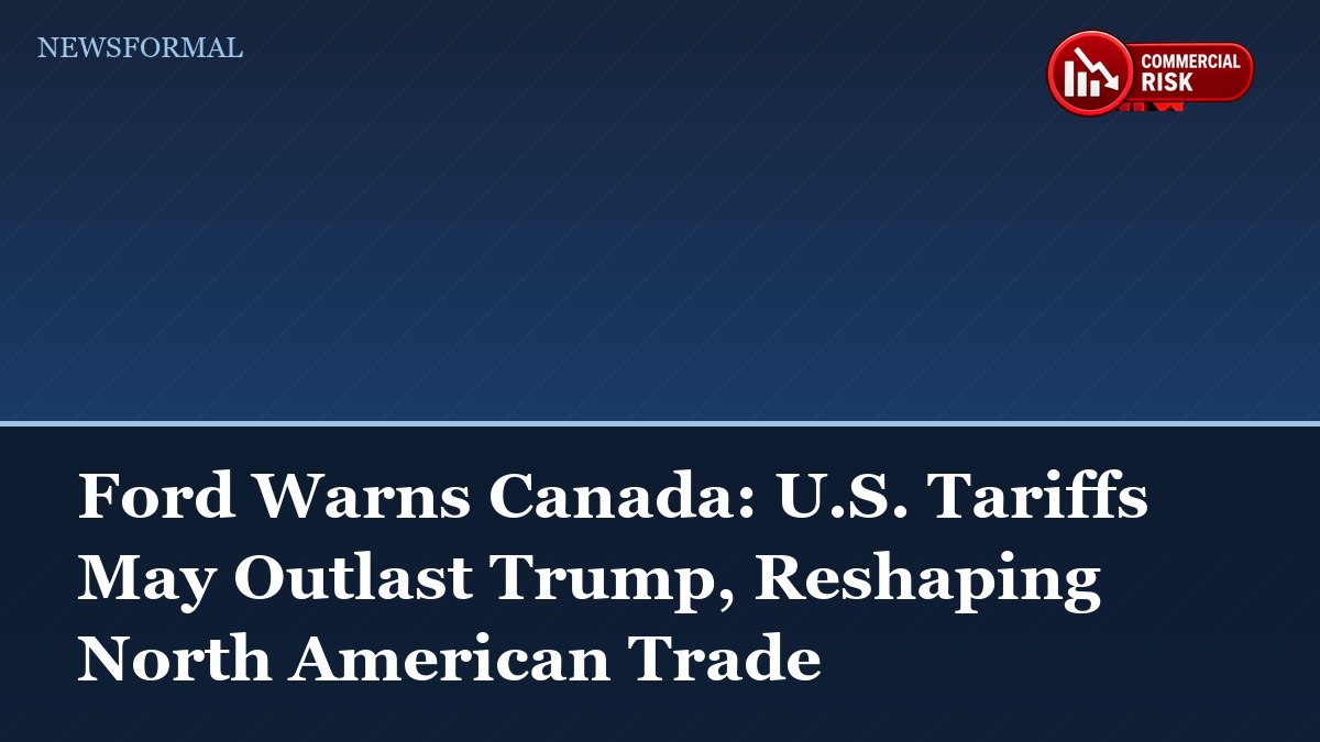 Ford Warns Canada: U.S. Tariffs May Outlast Trump, Reshaping North American Trade