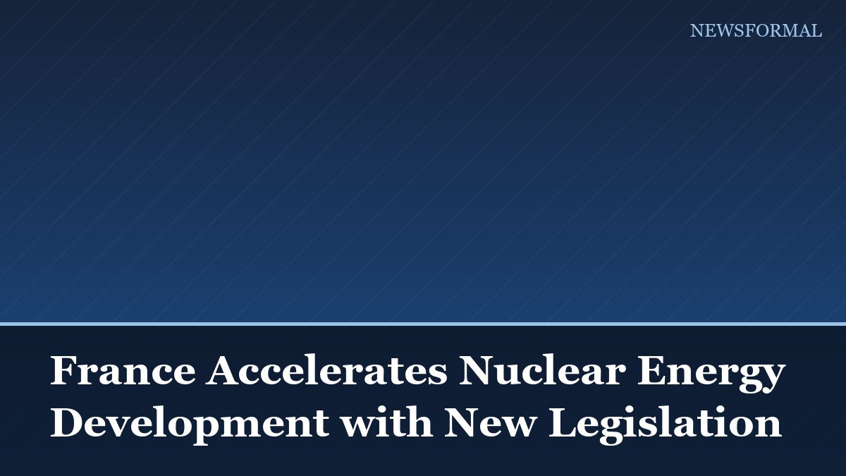 France Accelerates Nuclear Energy Development with New Legislation