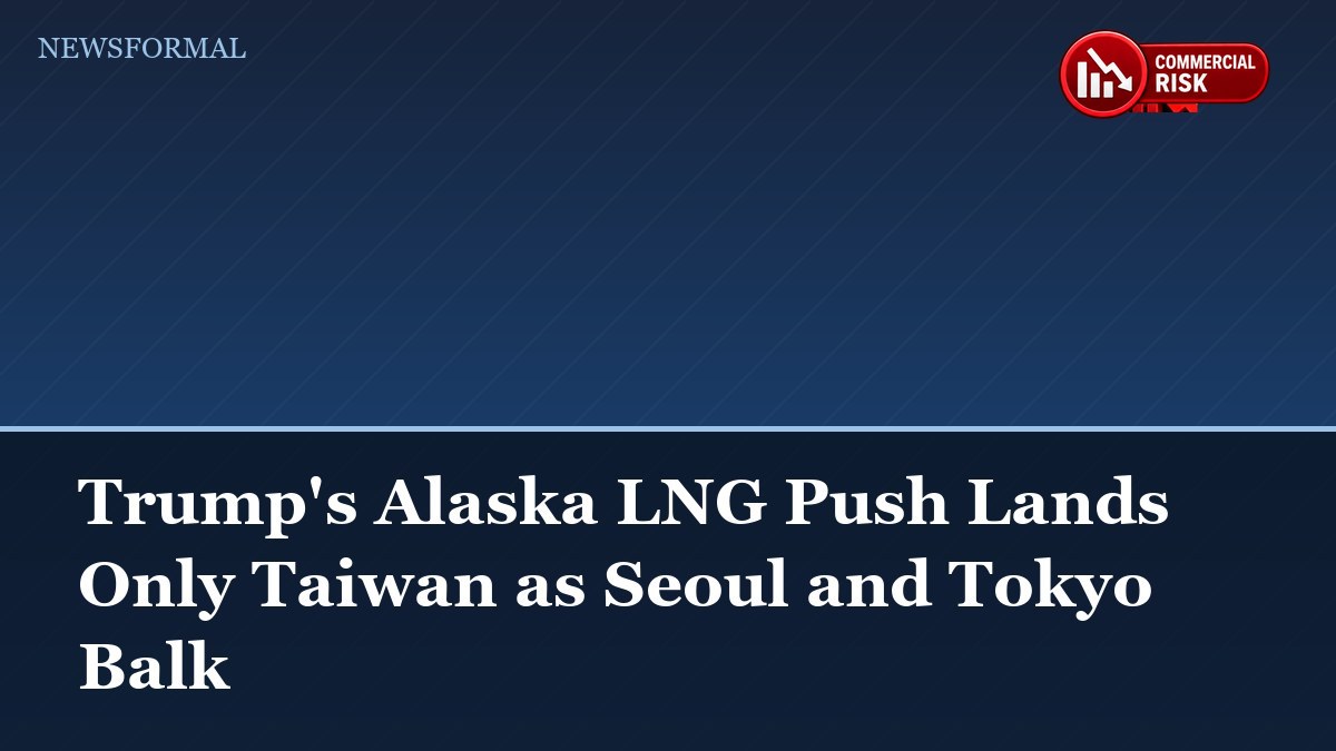 Trump's Alaska LNG Push Lands Only Taiwan as Seoul and Tokyo Balk
