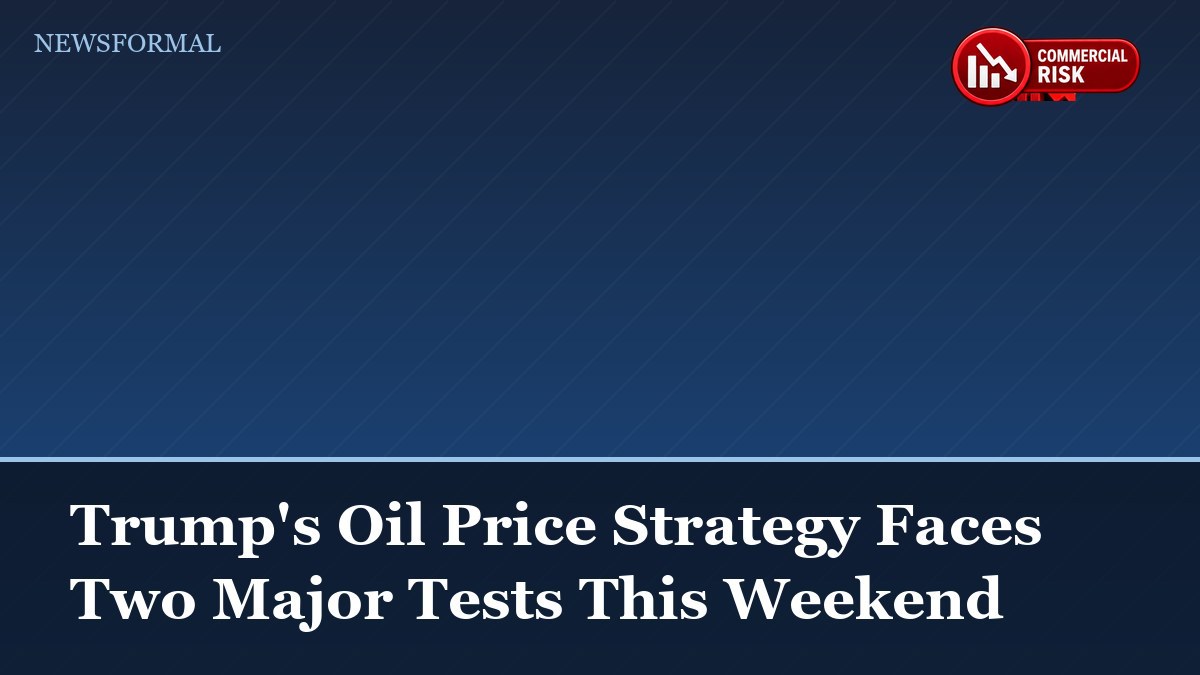Trump's Oil Price Strategy Faces Two Major Tests This Weekend